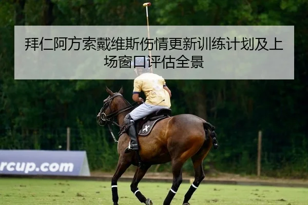 拜仁阿方索戴维斯伤情更新训练计划及上场窗口评估全景