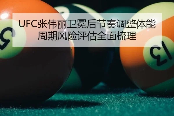 UFC张伟丽卫冕后节奏调整体能周期风险评估全面梳理