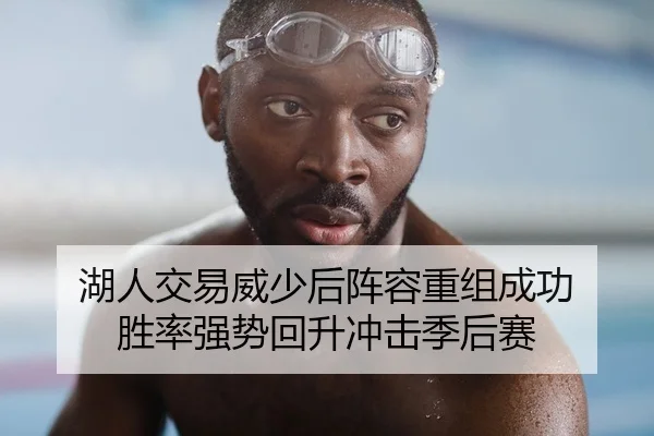 湖人交易威少后阵容重组成功 胜率强势回升冲击季后赛